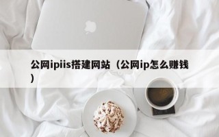 范县公网ipiis搭建网站（公网ip怎么赚钱）