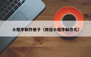 范县小程序制作册子（微信小程序制作凡）