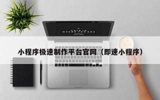 范县小程序极速制作平台官网（即速小程序）