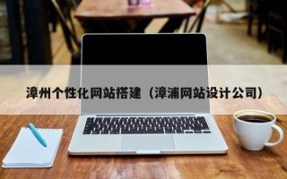 范县漳州个性化网站搭建（漳浦网站设计公司）