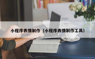 范县小程序表情制作（小程序表情制作工具）