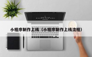 范县小程序制作上线（小程序制作上线流程）