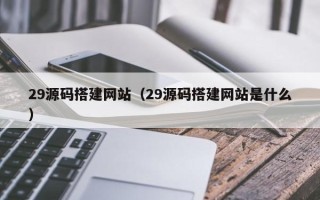 范县29源码搭建网站（29源码搭建网站是什么）