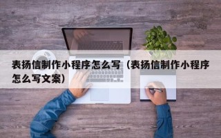 范县表扬信制作小程序怎么写（表扬信制作小程序怎么写文案）