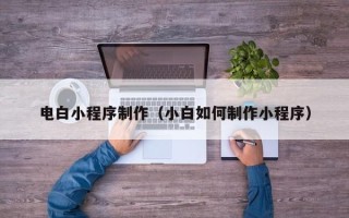 范县电白小程序制作（小白如何制作小程序）