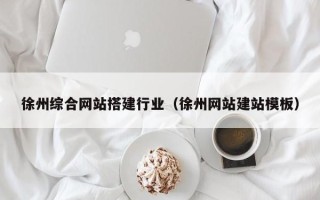 范县徐州综合网站搭建行业（徐州网站建站模板）