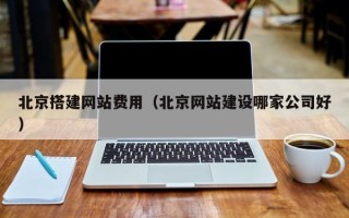 范县北京搭建网站费用（北京网站建设哪家公司好）
