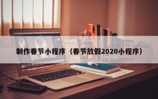 范县制作春节小程序（春节放假2020小程序）