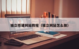 范县独立搭建网站教程（独立网站怎么做）