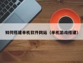 范县如何搭建单机软件网站（单机游戏搭建）