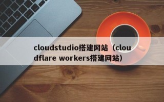 范县cloudstudio搭建网站（cloudflare workers搭建网站）