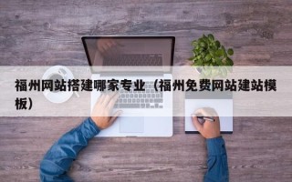 范县福州网站搭建哪家专业（福州免费网站建站模板）