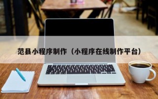 范县小程序制作（小程序在线制作平台）