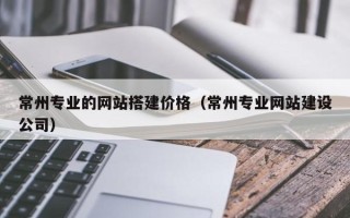 范县常州专业的网站搭建价格（常州专业网站建设公司）