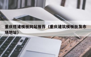 范县重庆搭建模板网站推荐（重庆建筑模板批发市场地址）