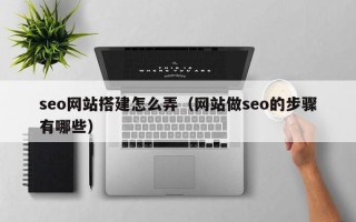 范县seo网站搭建怎么弄（网站做seo的步骤有哪些）