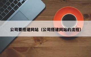范县公司要搭建网站（公司搭建网站的流程）